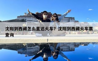 沈陽到西藏怎么直達(dá)火車？沈陽到西藏火車票查詢