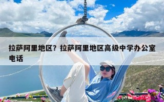 拉薩阿里地區(qū)？拉薩阿里地區(qū)高級(jí)中學(xué)辦公室電話