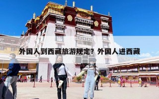 外國人到西藏旅游規定？外國人進西藏