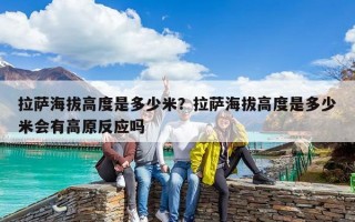 拉薩海拔高度是多少米？拉薩海拔高度是多少米會有高原反應嗎