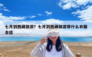 七月到西藏旅游？七月到西藏旅游穿什么衣服合適