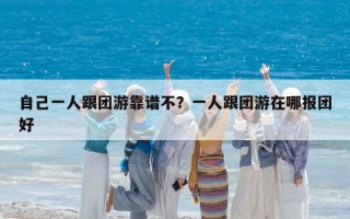 自己一人跟團游靠譜不？一人跟團游在哪報團好