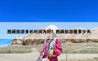 西藏旅游多長時間為好？西藏旅游要多少天
