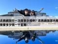 去西藏旅行一次得多少錢啊？去西藏旅游大概需要多少錢一個(gè)星期