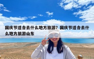 國慶節適合去什么地方旅游？國慶節適合去什么地方旅游山東