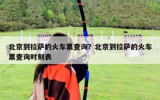 北京到拉薩的火車票查詢？北京到拉薩的火車票查詢時刻表
