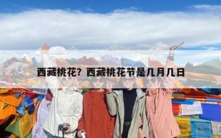 西藏桃花？西藏桃花節(jié)是幾月幾日