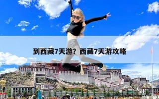 到西藏7天游？西藏7天游攻略
