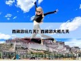西藏游玩幾天？西藏游大概幾天