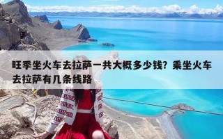 旺季坐火車去拉薩一共大概多少錢？乘坐火車去拉薩有幾條線路