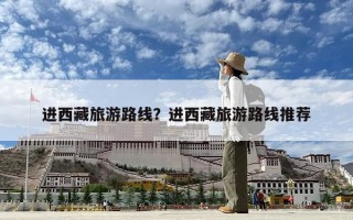 進西藏旅游路線？進西藏旅游路線推薦