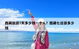 西藏旅游7天多少錢一個人？西藏七日游多少錢