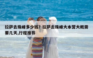 拉薩去珠峰多少錢？拉薩去珠峰大本營大概需要幾天,行程推薦