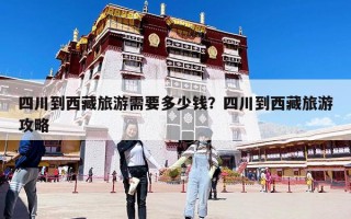 四川到西藏旅游需要多少錢？四川到西藏旅游攻略