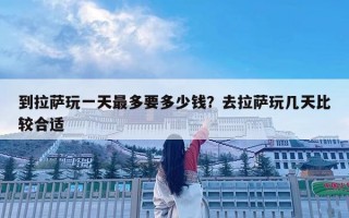 到拉薩玩一天最多要多少錢？去拉薩玩幾天比較合適