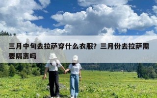 三月中旬去拉薩穿什么衣服？三月份去拉薩需要隔離嗎