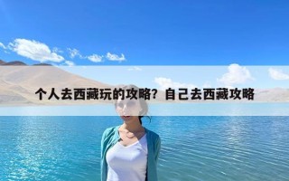 個人去西藏玩的攻略？自己去西藏攻略