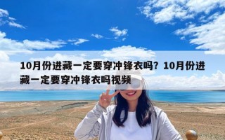 10月份進藏一定要穿沖鋒衣嗎？10月份進藏一定要穿沖鋒衣嗎視頻