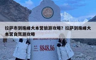 拉薩市到珠峰大本營旅游攻略？拉薩到珠峰大本營自駕游攻略