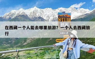 在西藏一個人能去哪里旅游？一個人去西藏旅行