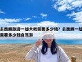 去西藏旅游一趟大概需要多少錢？去西藏一趟需要多少錢自駕游