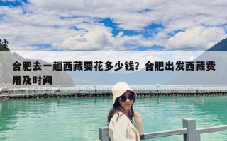 合肥去一趟西藏要花多少錢？合肥出發西藏費用及時間