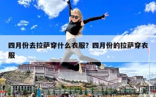 四月份去拉薩穿什么衣服？四月份的拉薩穿衣服