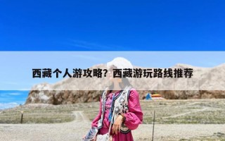 西藏個人游攻略？西藏游玩路線推薦