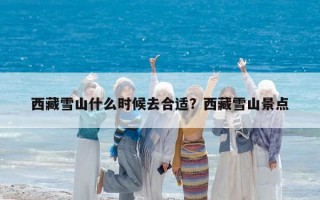 西藏雪山什么時(shí)候去合適？西藏雪山景點(diǎn)