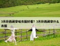 3月份西藏穿啥衣服好看？3月份西藏穿什么衣服