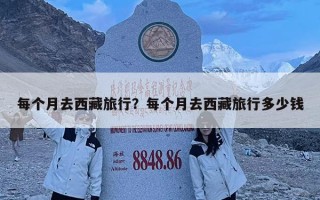 每個月去西藏旅行？每個月去西藏旅行多少錢