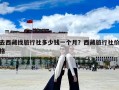 去西藏找旅行社多少錢一個月？西藏旅行社價(jià)格