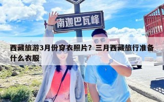 西藏旅游3月份穿衣照片？三月西藏旅行準備什么衣服