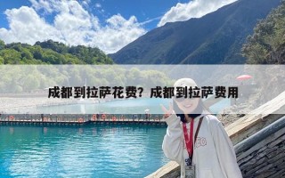 成都到拉薩花費？成都到拉薩費用