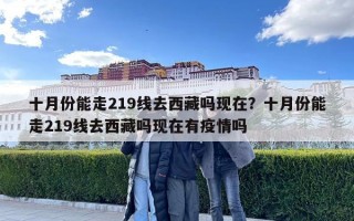 十月份能走219線去西藏嗎現(xiàn)在？十月份能走219線去西藏嗎現(xiàn)在有疫情嗎