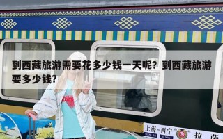 到西藏旅游需要花多少錢一天呢？到西藏旅游要多少錢?