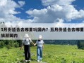 5月份適合去哪里玩國內？五月份適合去哪里旅游國內