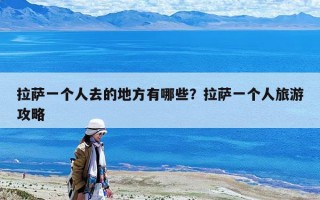 拉薩一個人去的地方有哪些？拉薩一個人旅游攻略