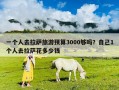 一個(gè)人去拉薩旅游預(yù)算3000夠嗎？自己1個(gè)人去拉薩花多少錢