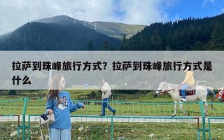 拉薩到珠峰旅行方式？拉薩到珠峰旅行方式是什么