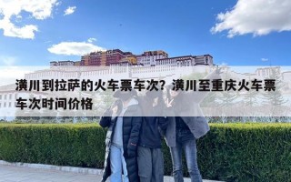 潢川到拉薩的火車票車次？潢川至重慶火車票車次時間價格