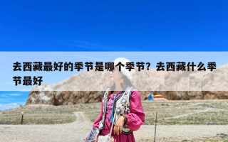 去西藏最好的季節(jié)是哪個(gè)季節(jié)？去西藏什么季節(jié)最好