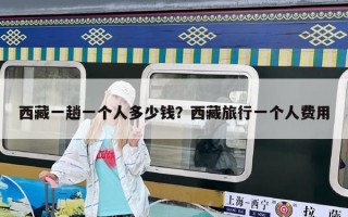 西藏一趟一個人多少錢？西藏旅行一個人費用