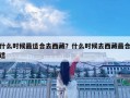 什么時候最適合去西藏？什么時候去西藏最合適