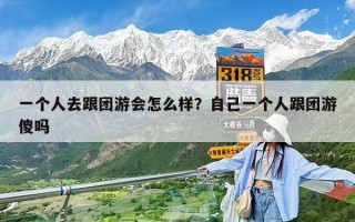 一個人去跟團游會怎么樣？自己一個人跟團游傻嗎