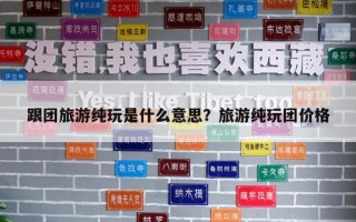 跟團旅游純玩是什么意思？旅游純玩團價格