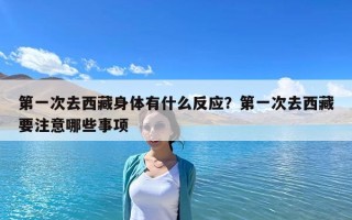 第一次去西藏身體有什么反應？第一次去西藏要注意哪些事項