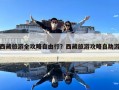 西藏旅游全攻略自由行？西藏旅游攻略自助游