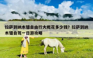 拉薩到納木錯自由行大概花多少錢？拉薩到納木錯自駕一日游攻略