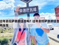 過年去拉薩旅游適合嗎？過年去拉薩旅游適合嗎女生